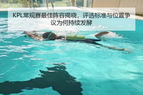 KPL常规赛最佳阵容揭晓，评选标准与位置争议为何持续发酵